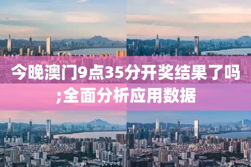 今晚澳門9點35分開獎結(jié)果了嗎;全面分析應(yīng)用數(shù)據(jù)