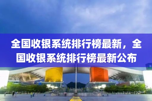 全國收銀系統(tǒng)排行榜最新，全國收銀系統(tǒng)排行榜最新公布