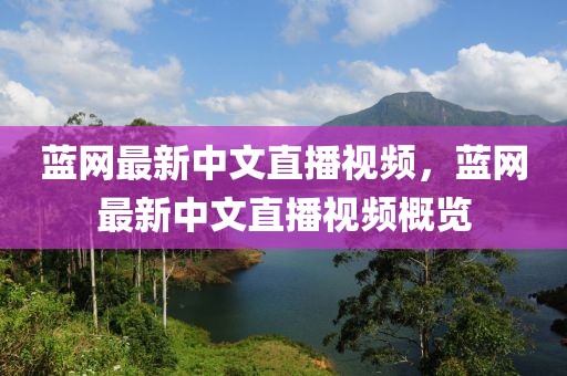 藍(lán)網(wǎng)最新中文直播視頻，藍(lán)網(wǎng)最新中文直播視頻概覽