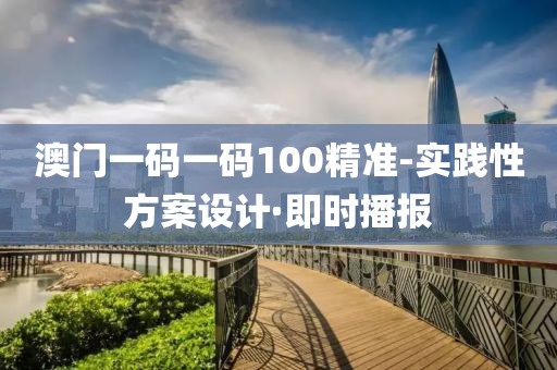 澳門一碼一碼100精準(zhǔn)-實(shí)踐性方案設(shè)計(jì)·即時(shí)播報(bào)