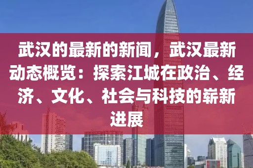 武漢的最新的新聞，武漢最新動(dòng)態(tài)概覽：探索江城在政治、經(jīng)濟(jì)、文化、社會(huì)與科技的嶄新進(jìn)展