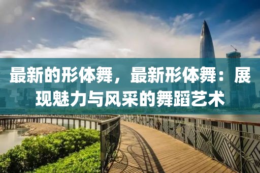 最新的形體舞，最新形體舞：展現(xiàn)魅力與風(fēng)采的舞蹈藝術(shù)