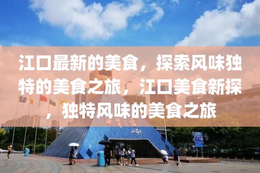 江口最新的美食，探索風(fēng)味獨(dú)特的美食之旅，江口美食新探，獨(dú)特風(fēng)味的美食之旅