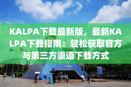 KALPA下載最新版，最新KALPA下載指南：輕松獲取官方與第三方渠道下載方式