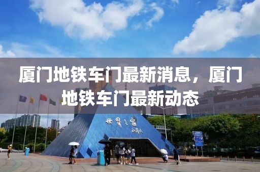 廈門(mén)地鐵車(chē)門(mén)最新消息，廈門(mén)地鐵車(chē)門(mén)最新動(dòng)態(tài)