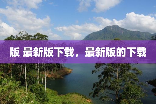 版 最新版下載，最新版的下載