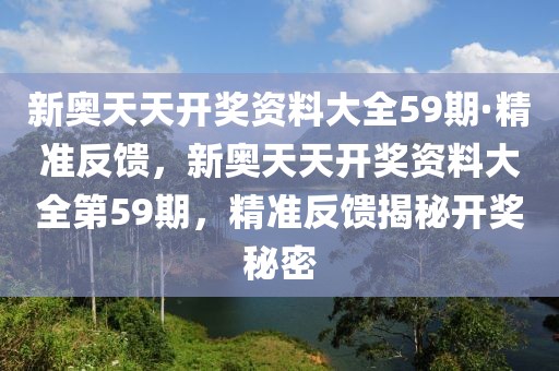 新奧天天開(kāi)獎(jiǎng)資料大全59期·精準(zhǔn)反饋，新奧天天開(kāi)獎(jiǎng)資料大全第59期，精準(zhǔn)反饋揭秘開(kāi)獎(jiǎng)秘密
