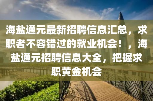 海鹽通元最新招聘信息匯總，求職者不容錯(cuò)過(guò)的就業(yè)機(jī)會(huì)！，海鹽通元招聘信息大全，把握求職黃金機(jī)會(huì)