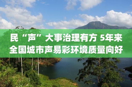 民“聲”大事治理有方 5年來全國(guó)城市聲易彩環(huán)境質(zhì)量向好