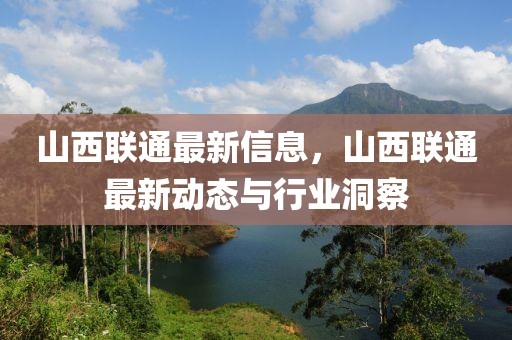 山西聯(lián)通最新信息，山西聯(lián)通最新動態(tài)與行業(yè)洞察