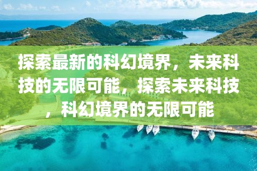 探索最新的科幻境界，未來科技的無限可能，探索未來科技，科幻境界的無限可能