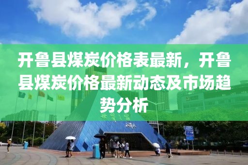 開魯縣煤炭價格表最新，開魯縣煤炭價格最新動態(tài)及市場趨勢分析