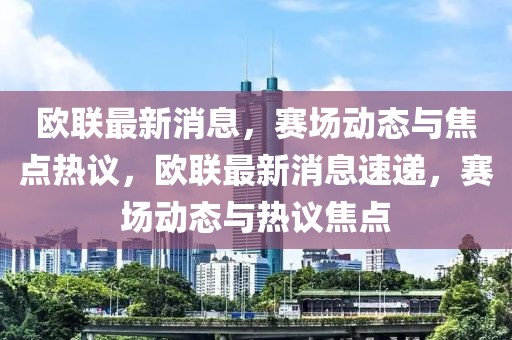 歐聯(lián)最新消息，賽場動態(tài)與焦點(diǎn)熱議，歐聯(lián)最新消息速遞，賽場動態(tài)與熱議焦點(diǎn)