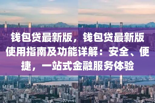 錢包貸最新版，錢包貸最新版使用指南及功能詳解：安全、便捷，一站式金融服務(wù)體驗(yàn)