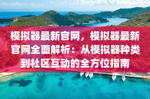 模擬器最新官網(wǎng)，模擬器最新官網(wǎng)全面解析：從模擬器種類到社區(qū)互動的全方位指南