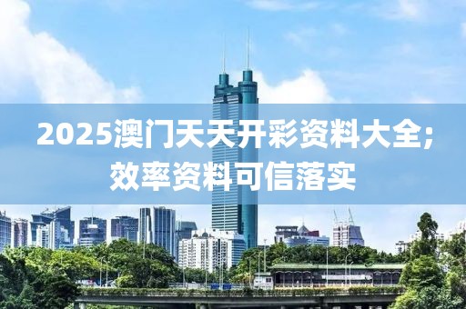 2025澳門天天開彩資料大全;效率資料可信落實(shí)