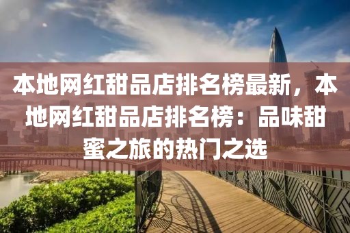 本地網(wǎng)紅甜品店排名榜最新，本地網(wǎng)紅甜品店排名榜：品味甜蜜之旅的熱門之選