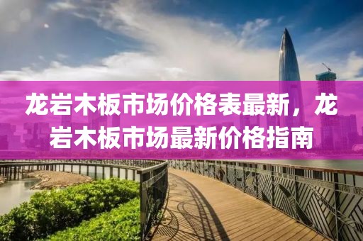 龍巖木板市場價格表最新，龍巖木板市場最新價格指南