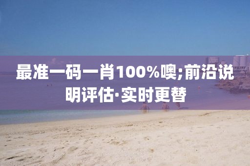 最準(zhǔn)一碼一肖100%噢;前沿說明評估·實時更替