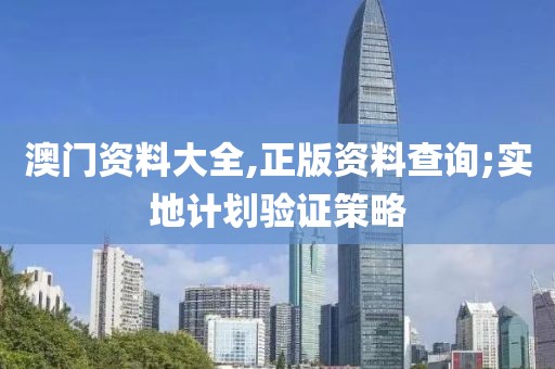 澳門資料大全,正版資料查詢;實(shí)地計(jì)劃驗(yàn)證策略