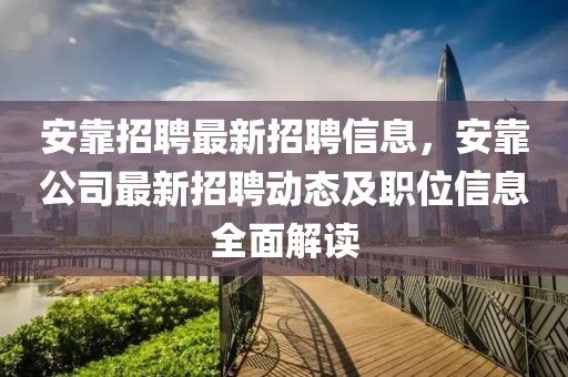 安靠招聘最新招聘信息，安靠公司最新招聘動態(tài)及職位信息全面解讀