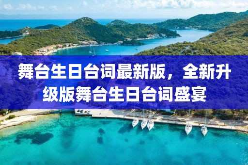 舞臺生日臺詞最新版，全新升級版舞臺生日臺詞盛宴
