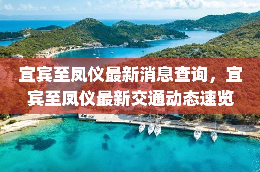 宜賓至鳳儀最新消息查詢，宜賓至鳳儀最新交通動(dòng)態(tài)速覽