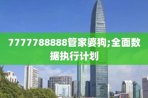 7777788888管家婆狗;全面數(shù)據(jù)執(zhí)行計(jì)劃