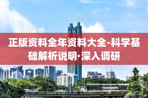 正版資料全年資料大全-科學(xué)基礎(chǔ)解析說(shuō)明·深入調(diào)研