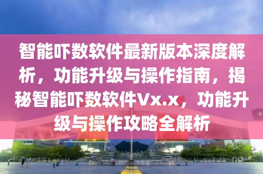 智能嚇數(shù)軟件最新版本深度解析，功能升級與操作指南，揭秘智能嚇數(shù)軟件Vx.x，功能升級與操作攻略全解析