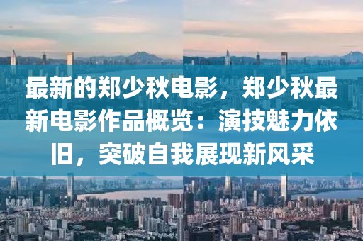 最新的鄭少秋電影，鄭少秋最新電影作品概覽：演技魅力依舊，突破自我展現(xiàn)新風(fēng)采