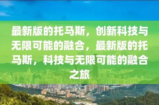 最新版的托馬斯，創(chuàng)新科技與無限可能的融合，最新版的托馬斯，科技與無限可能的融合之旅