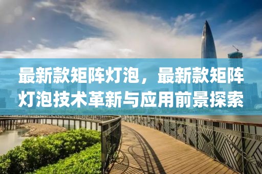 最新款矩陣燈泡，最新款矩陣燈泡技術(shù)革新與應(yīng)用前景探索