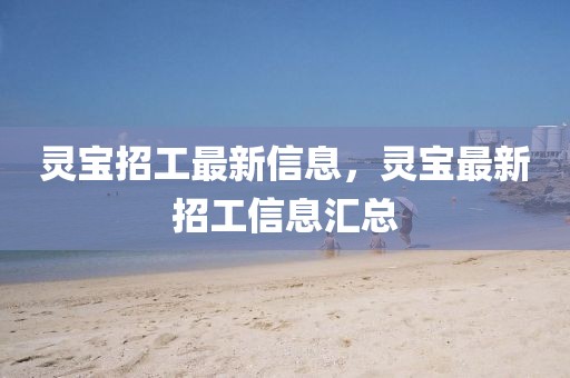 靈寶招工最新信息，靈寶最新招工信息匯總