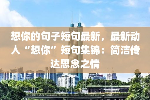 想你的句子短句最新，最新動人“想你”短句集錦：簡潔傳達(dá)思念之情