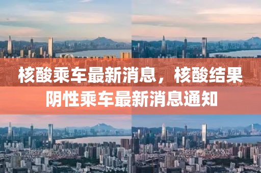 核酸乘車最新消息，核酸結(jié)果陰性乘車最新消息通知