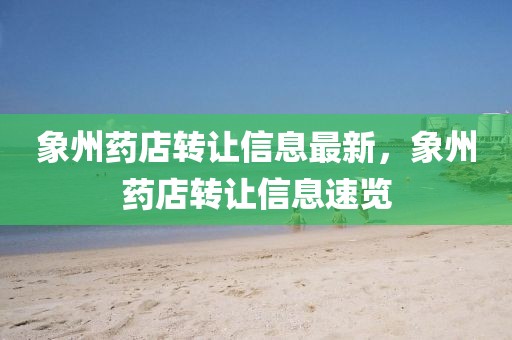 象州藥店轉(zhuǎn)讓信息最新，象州藥店轉(zhuǎn)讓信息速覽