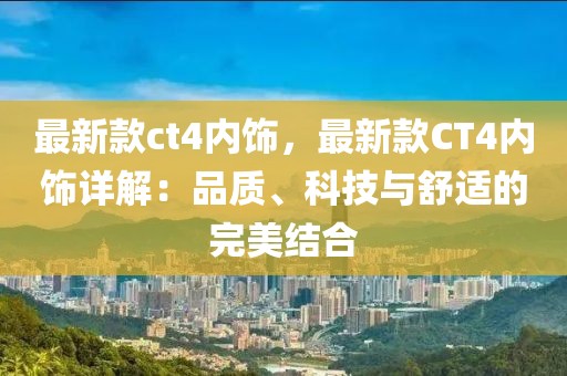 最新款ct4內(nèi)飾，最新款CT4內(nèi)飾詳解：品質(zhì)、科技與舒適的完美結(jié)合
