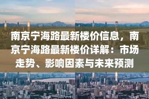 南京寧海路最新樓價信息，南京寧海路最新樓價詳解：市場走勢、影響因素與未來預(yù)測