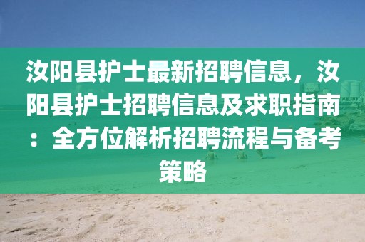 汝陽縣護(hù)士最新招聘信息，汝陽縣護(hù)士招聘信息及求職指南：全方位解析招聘流程與備考策略