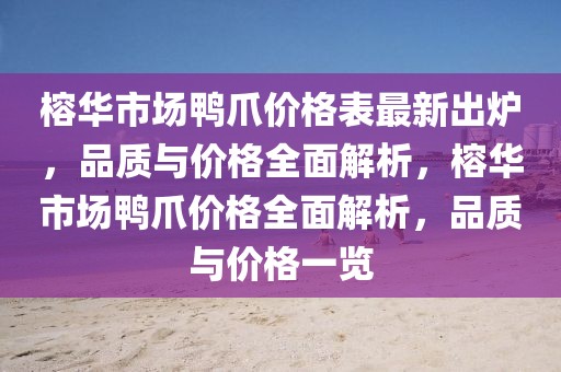 榕華市場鴨爪價格表最新出爐，品質(zhì)與價格全面解析，榕華市場鴨爪價格全面解析，品質(zhì)與價格一覽