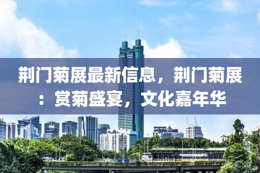 荊門菊展最新信息，荊門菊展：賞菊盛宴，文化嘉年華