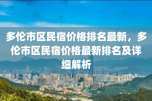多倫市區(qū)民宿價格排名最新，多倫市區(qū)民宿價格最新排名及詳細解析