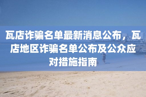 瓦店詐騙名單最新消息公布，瓦店地區(qū)詐騙名單公布及公眾應(yīng)對措施指南
