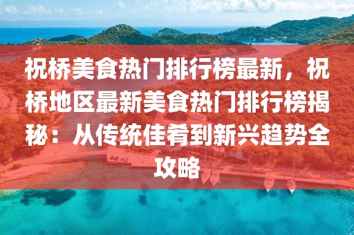 祝橋美食熱門排行榜最新，祝橋地區(qū)最新美食熱門排行榜揭秘：從傳統(tǒng)佳肴到新興趨勢(shì)全攻略