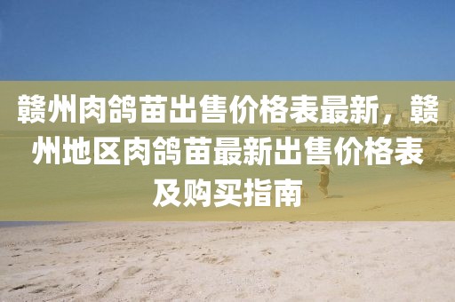 贛州肉鴿苗出售價(jià)格表最新，贛州地區(qū)肉鴿苗最新出售價(jià)格表及購(gòu)買指南