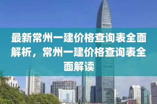 最新常州一建價格查詢表全面解析，常州一建價格查詢表全面解讀