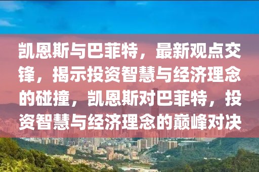 凱恩斯與巴菲特，最新觀點(diǎn)交鋒，揭示投資智慧與經(jīng)濟(jì)理念的碰撞，凱恩斯對(duì)巴菲特，投資智慧與經(jīng)濟(jì)理念的巔峰對(duì)決