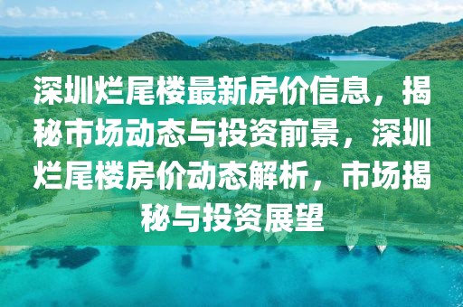 深圳爛尾樓最新房價信息，揭秘市場動態(tài)與投資前景，深圳爛尾樓房價動態(tài)解析，市場揭秘與投資展望