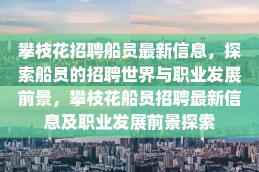 攀枝花招聘船員最新信息，探索船員的招聘世界與職業(yè)發(fā)展前景，攀枝花船員招聘最新信息及職業(yè)發(fā)展前景探索